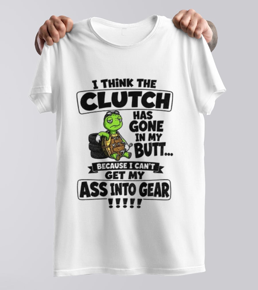I Think The Clutch Has Gone In My Butt Because I Can't Get My Ass Into Gear Turtle T-Shirt
