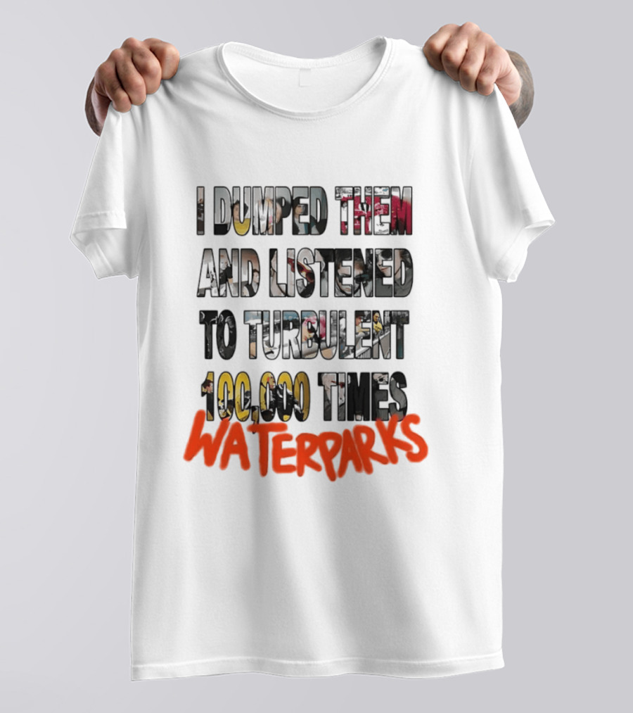 I Dumped Them And Listened To Turbulent 100000 Times Waterparks T-Shirt