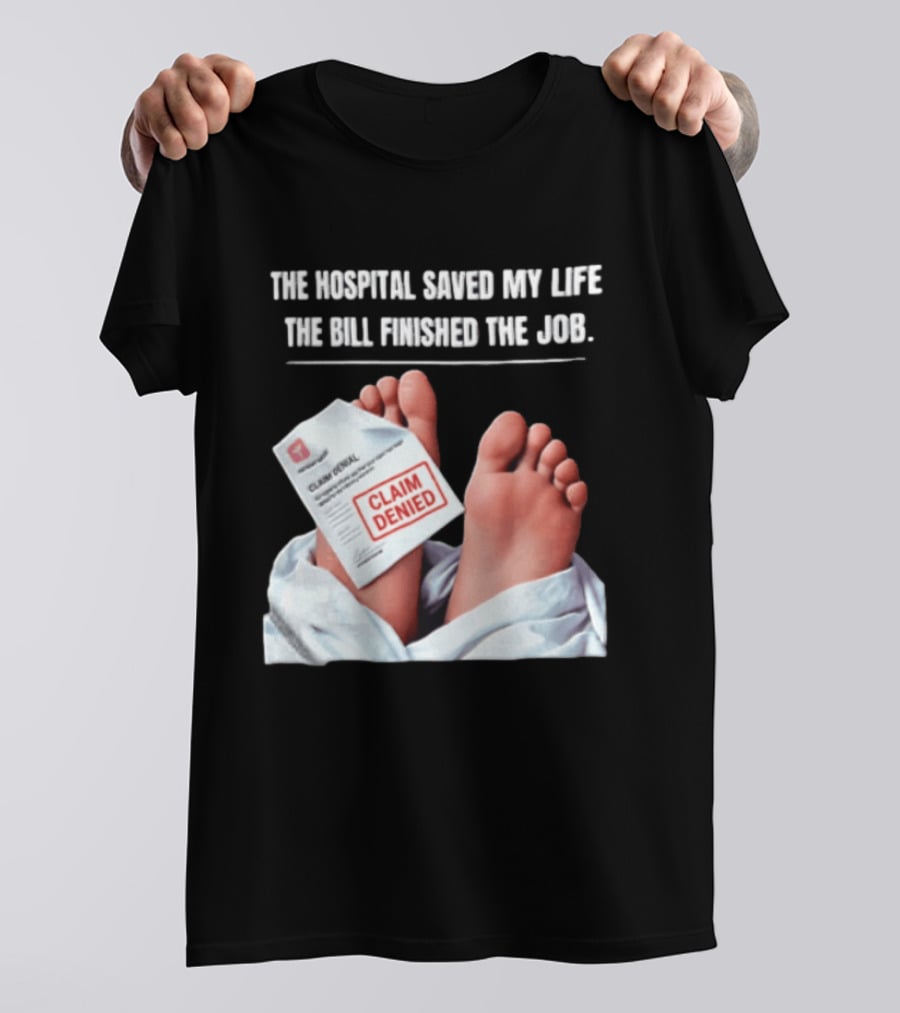 The Hospital Saved My Life The Bill Finished The Job Claim Denied T-Shirt