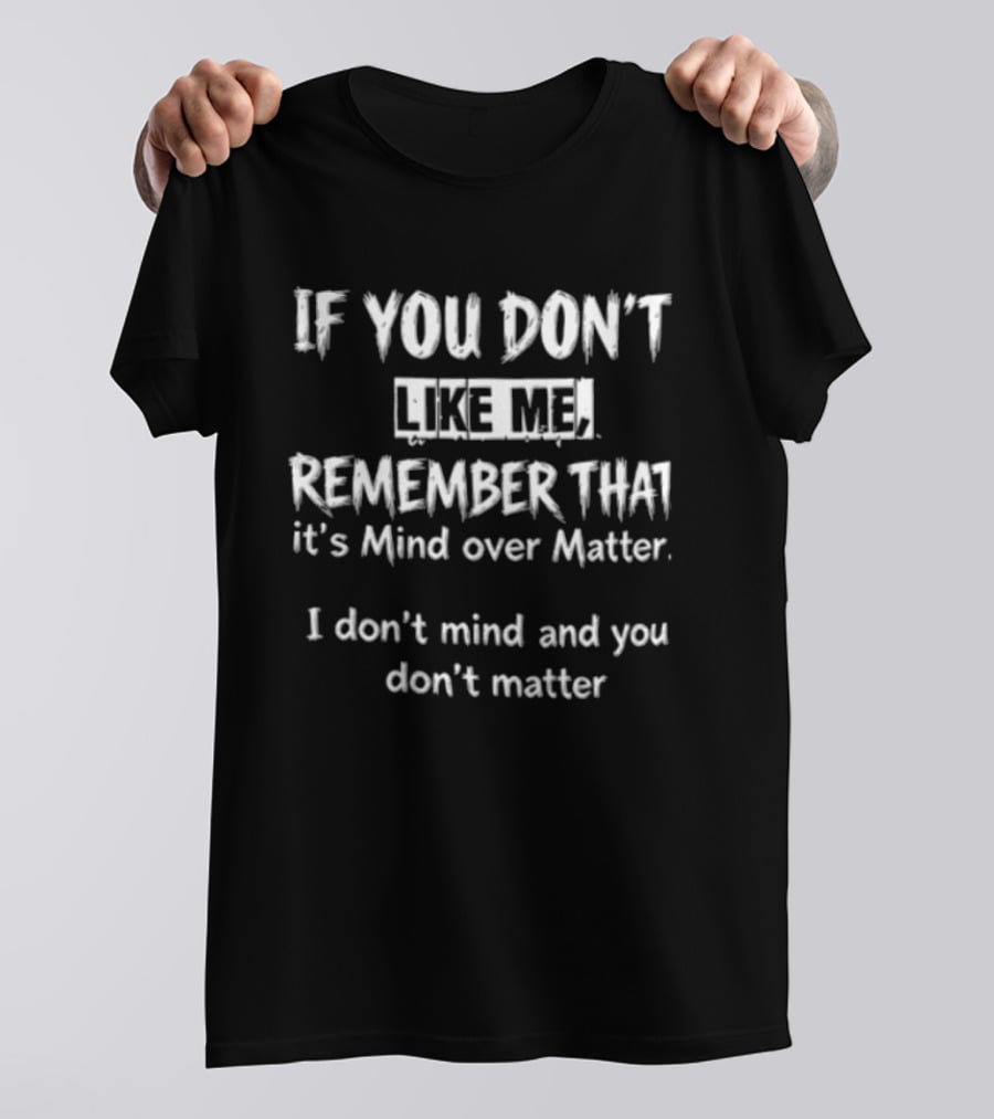 If You Don't Like Me Remember It's Mind Over Matter I Don't Mind And You Don't Matter T-Shirt
