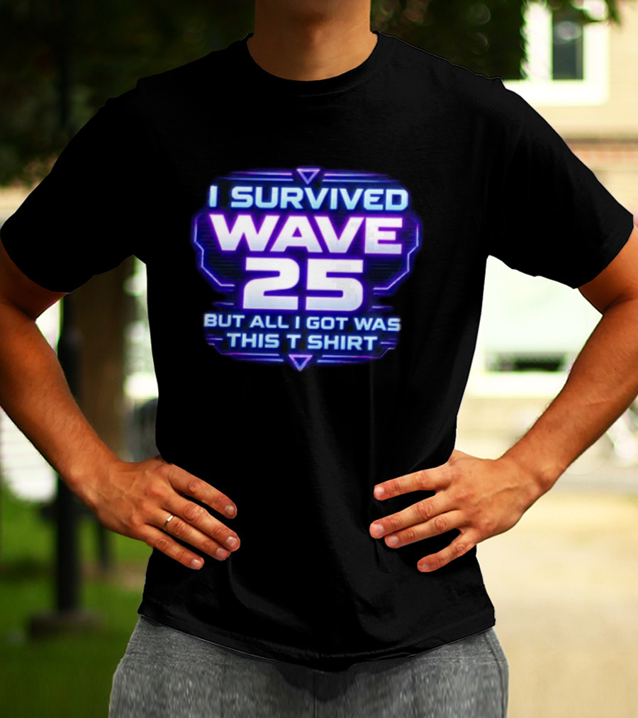 I Survived Wave 25 But All I Got Was This T T-Shirt