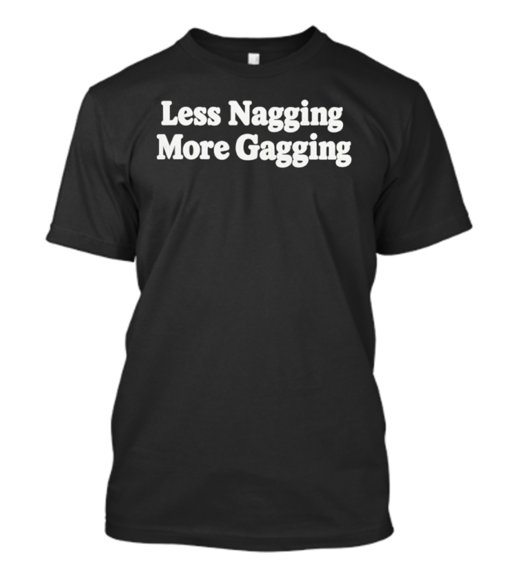 Less Nagging More Gagging Sarcastic Humor Phrase T-Shirt