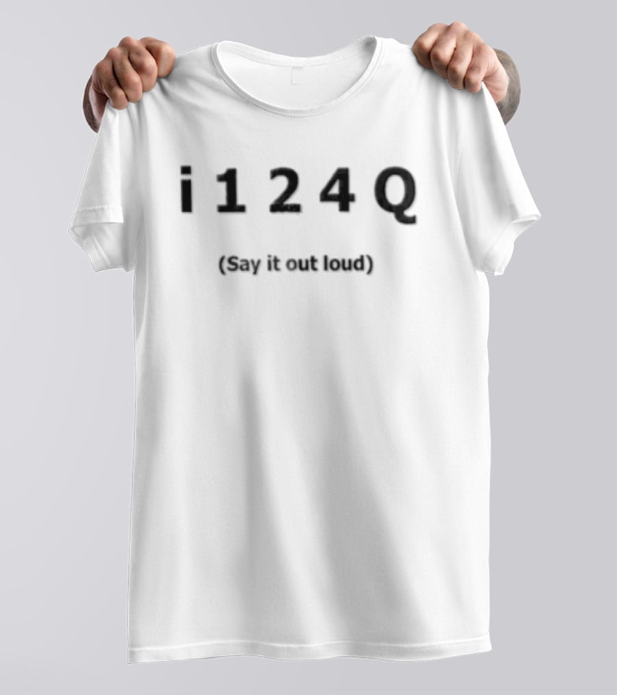 I 1 2 4 Q Say It Out Loud T-Shirt