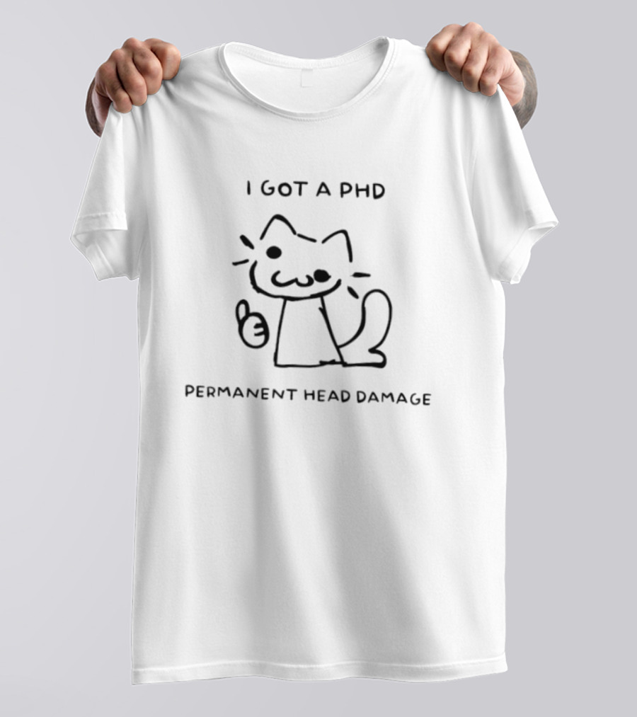 I Got A PhD Permanent Head Damage Cat Academic Struggle Humor T-Shirt