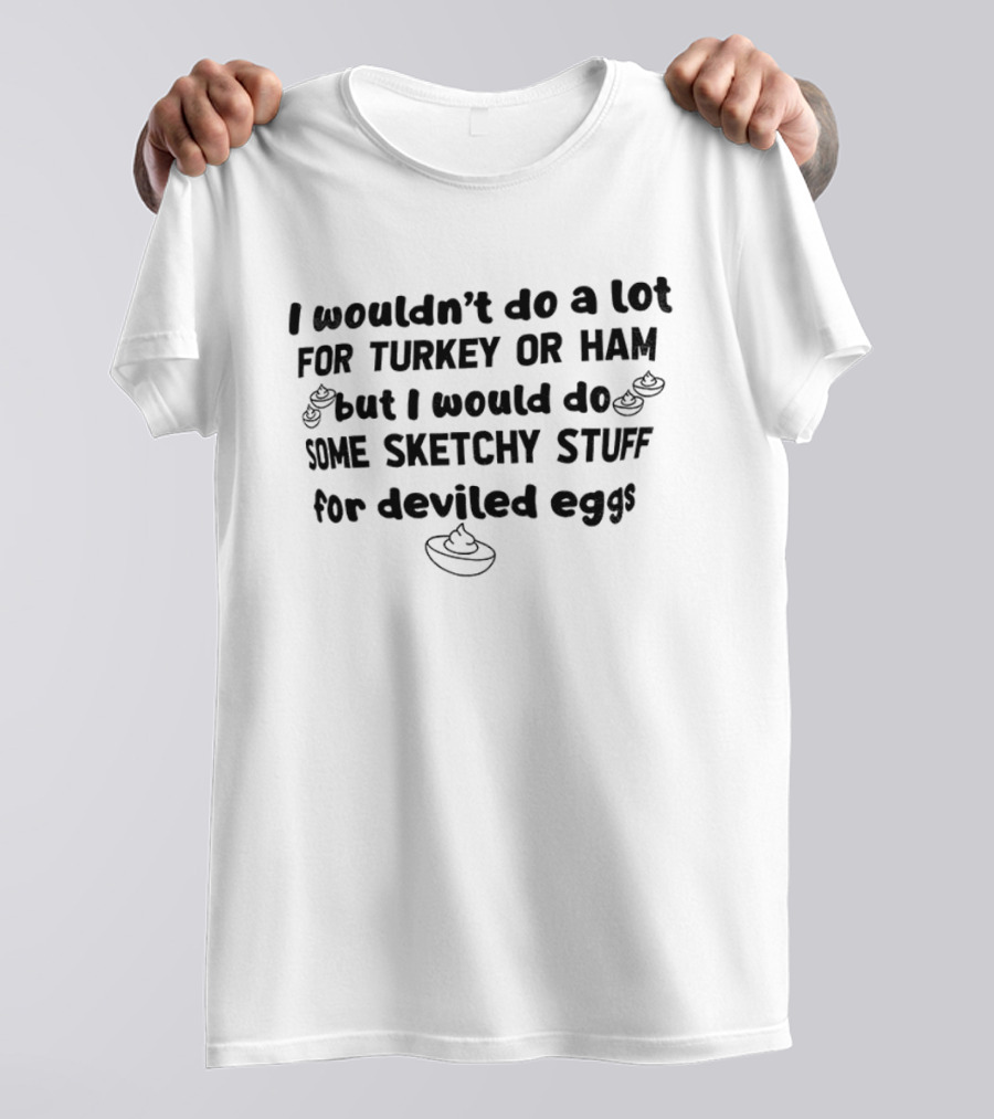 I Wouldn't Do A Lot For Turkey Or Ham But I Would Do Some Sketchy Stuff For Deviled Eggs Thanksgiving 2026 T-Shirt