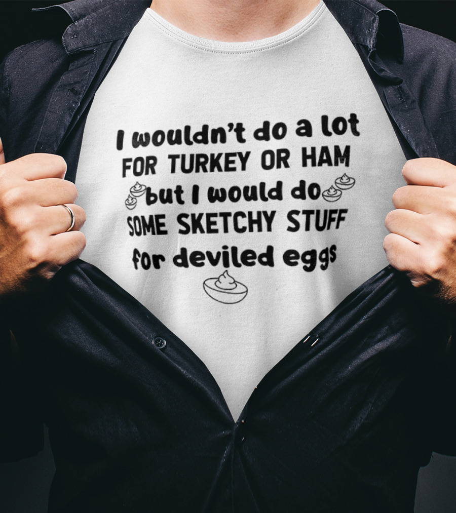 I Wouldn't Do A Lot For Turkey Or Ham But I Would Do Some Sketchy Stuff For Deviled Eggs Thanksgiving 2026 T-Shirt