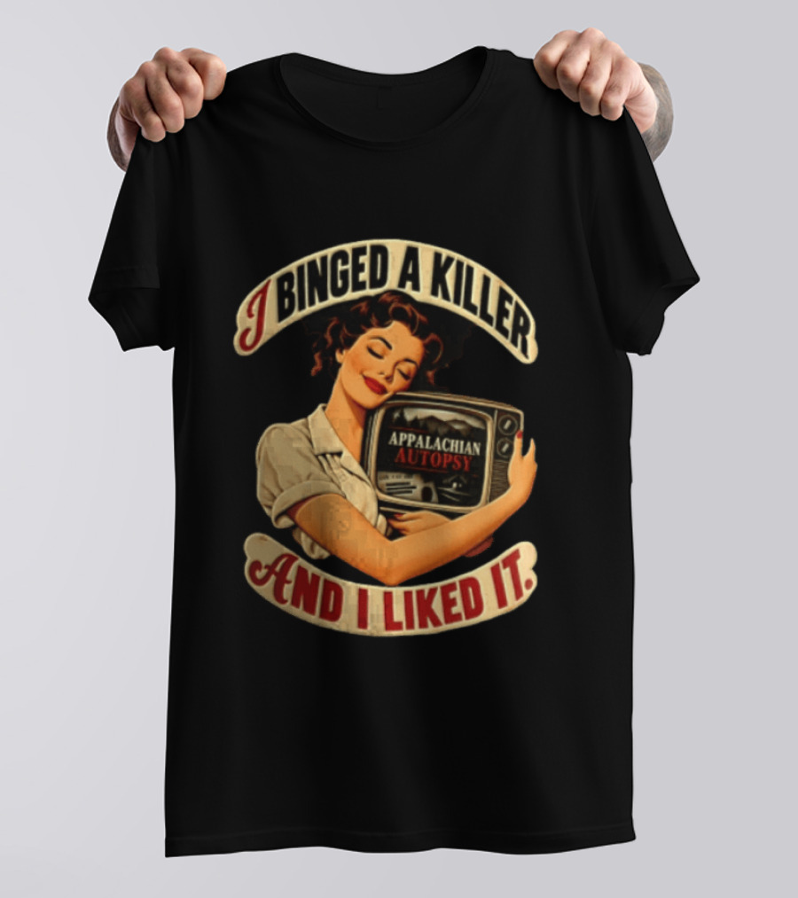 I Binged A Killer And I Liked It Appalachian Autopsy Woman Hugging T-Shirt
