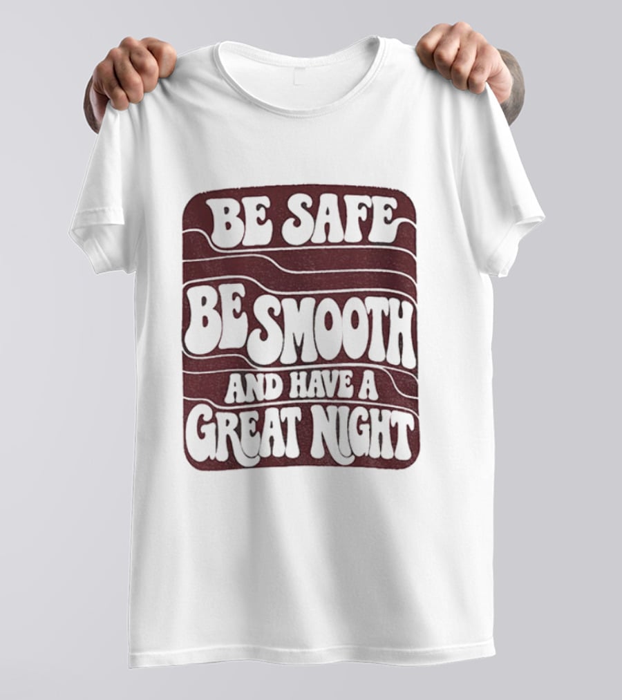 Be Safe Be Smooth And Have A Great Night T-Shirt