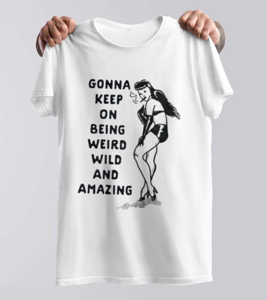 Gonna Keep On Being Weird Wild And Amazing Pin Up Girl T-Shirt