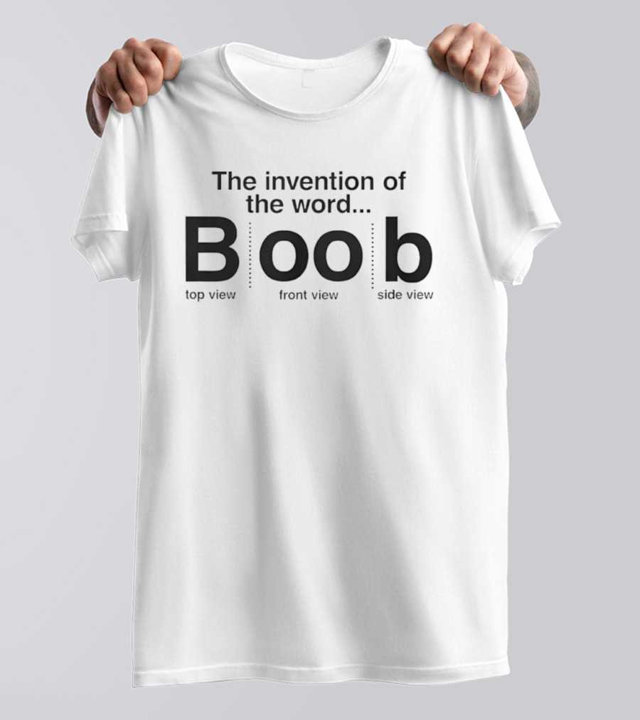 The Invention Of The Word Boob Top View Front View Side View T-Shirt