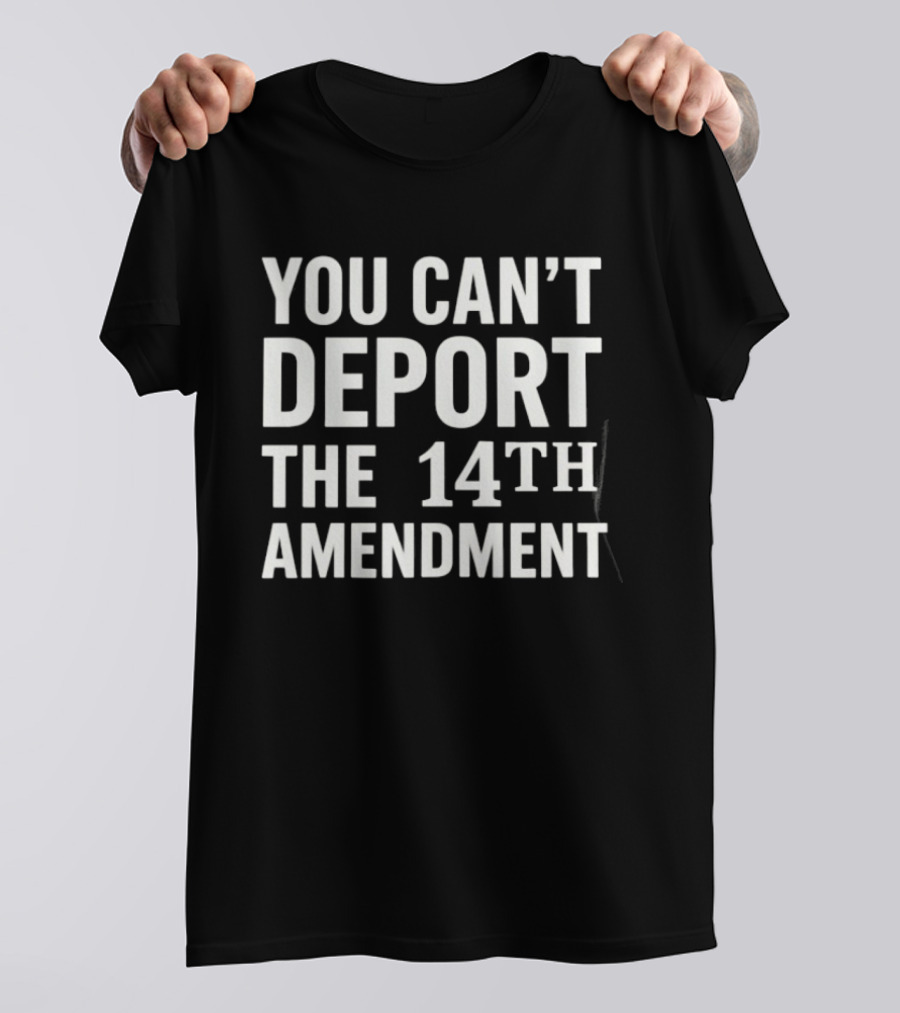 You Can't Deport The 14th Amendment T-Shirt