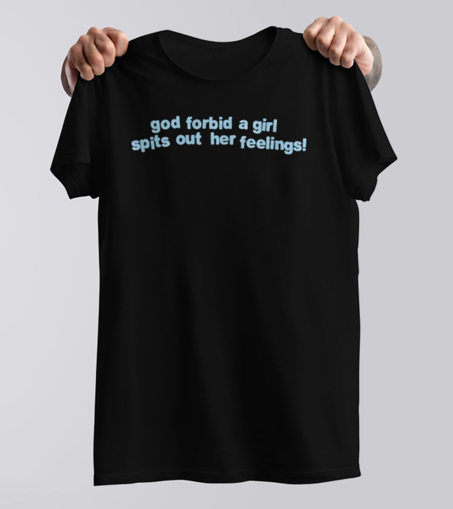 God Forbid A Girl Spits Out Her Feelings T-Shirt