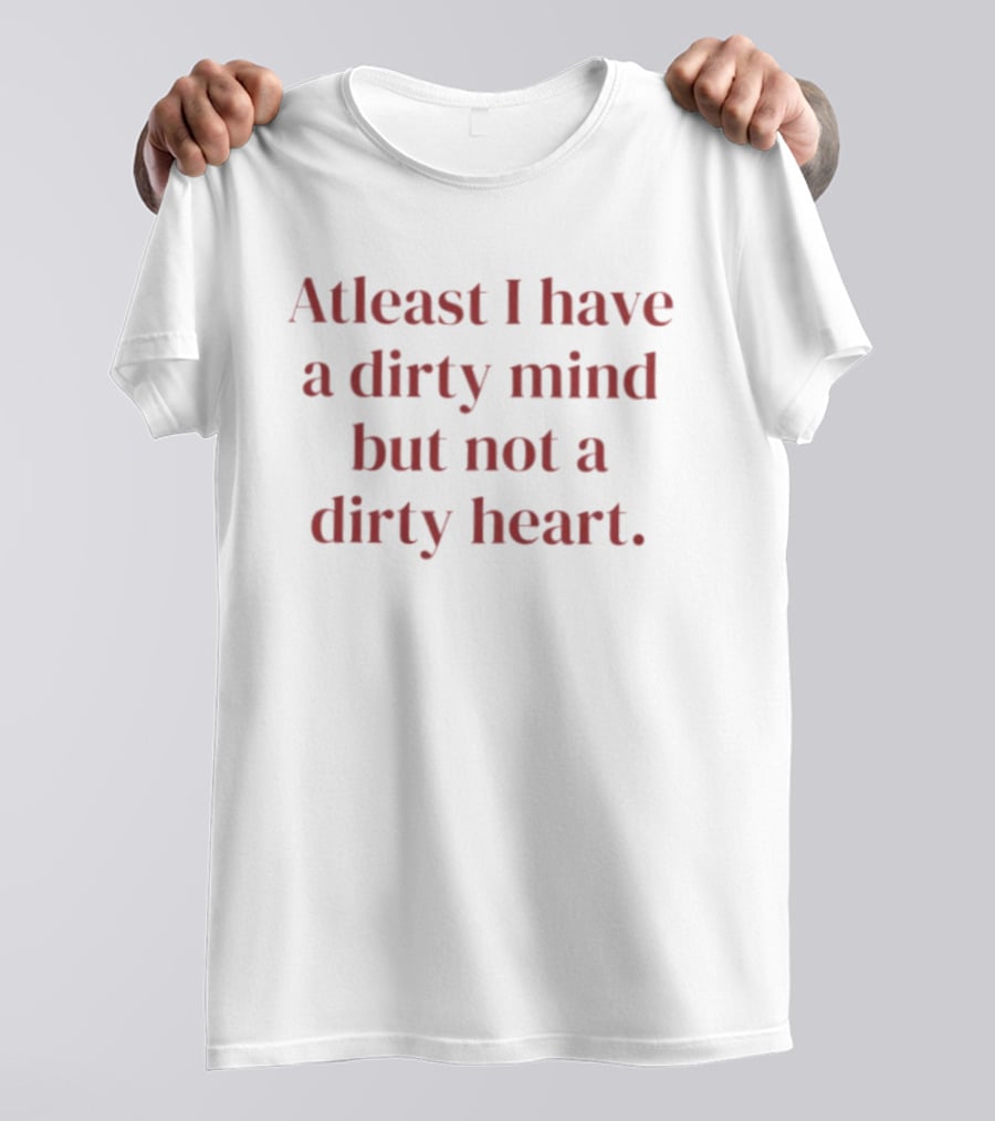 At Least I Have A Dirty Mind But Not A Dirty Heart T-Shirt