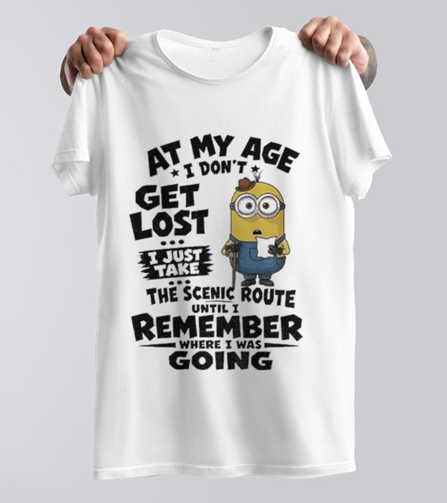 At My Age I Don't Get Lost I Just Take The Scenic Route Until I Remember Where I Was Going Minion T-Shirt