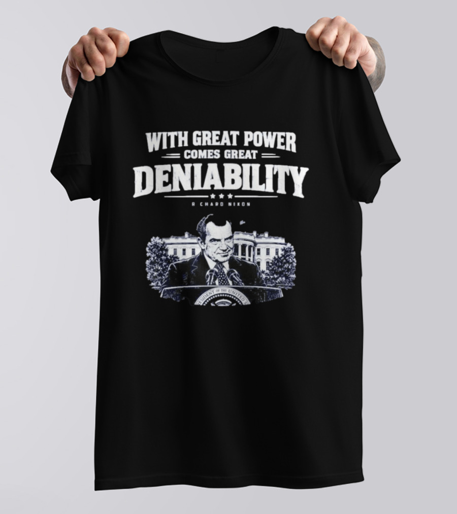 Richard Nixon With Great Power Comes Great Deniability White House Image T-Shirt