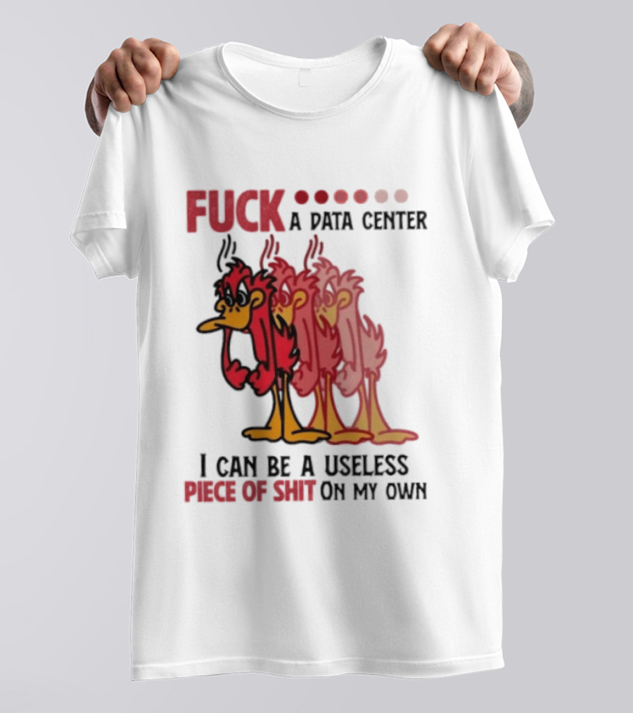 Fuck A Data Center I Can Be A Useless Piece Of Shit On My Own Cartoon Bird Illustration Multicolored Layers T-Shirt