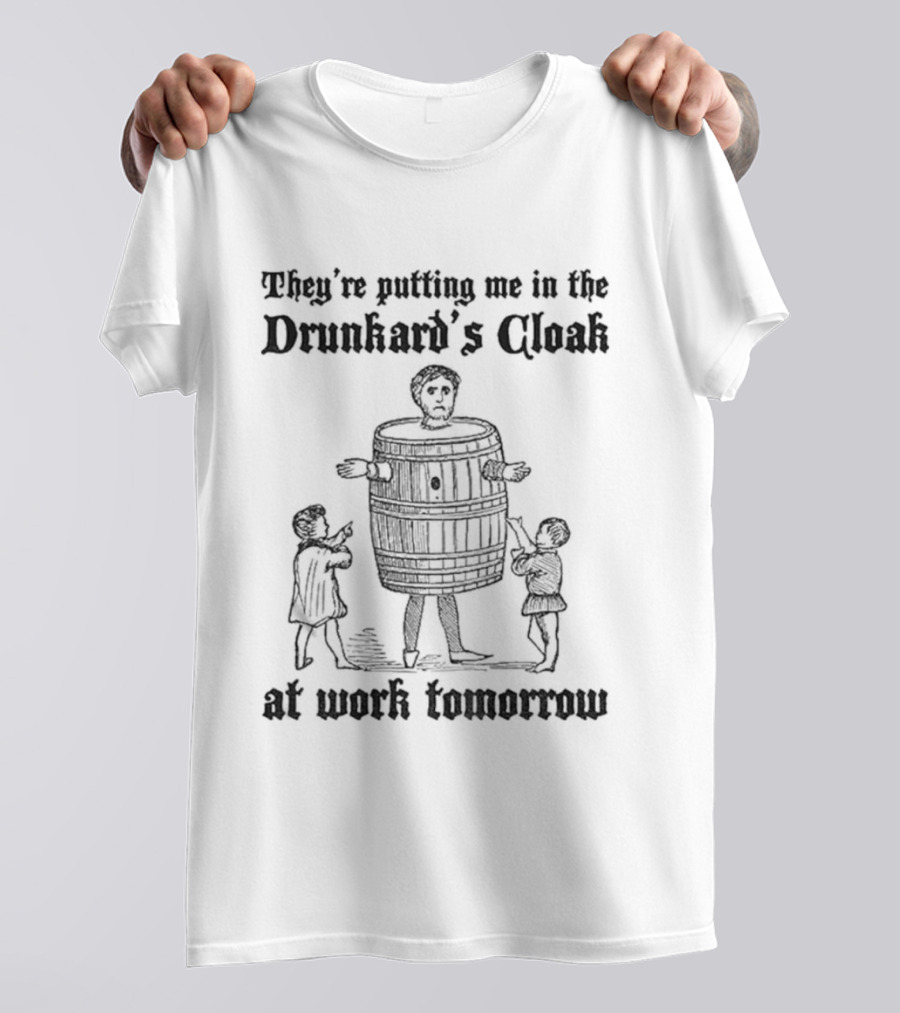 They're Putting Me In The Drunkard's Cloak At Work Tomorrow Humorous T-Shirt
