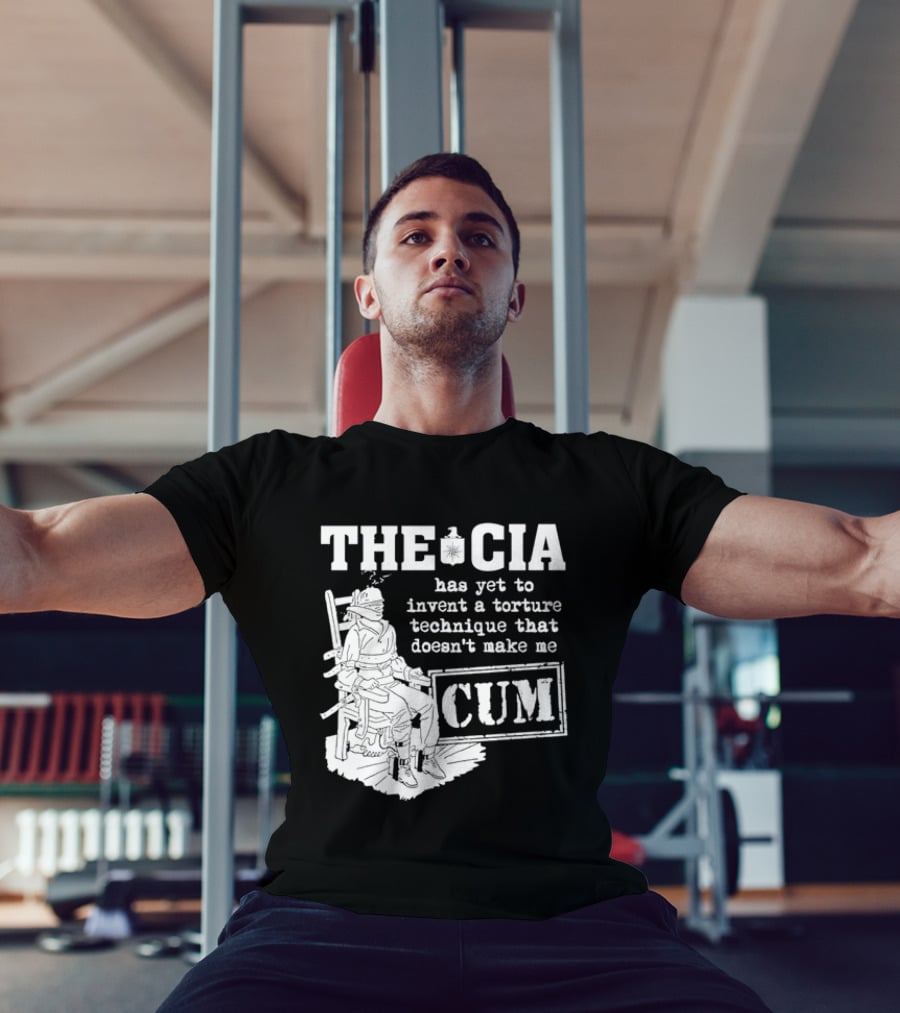 The CIA Has Yet To Invent A Torture Technique That Doesn't Make Me Cum T-Shirt