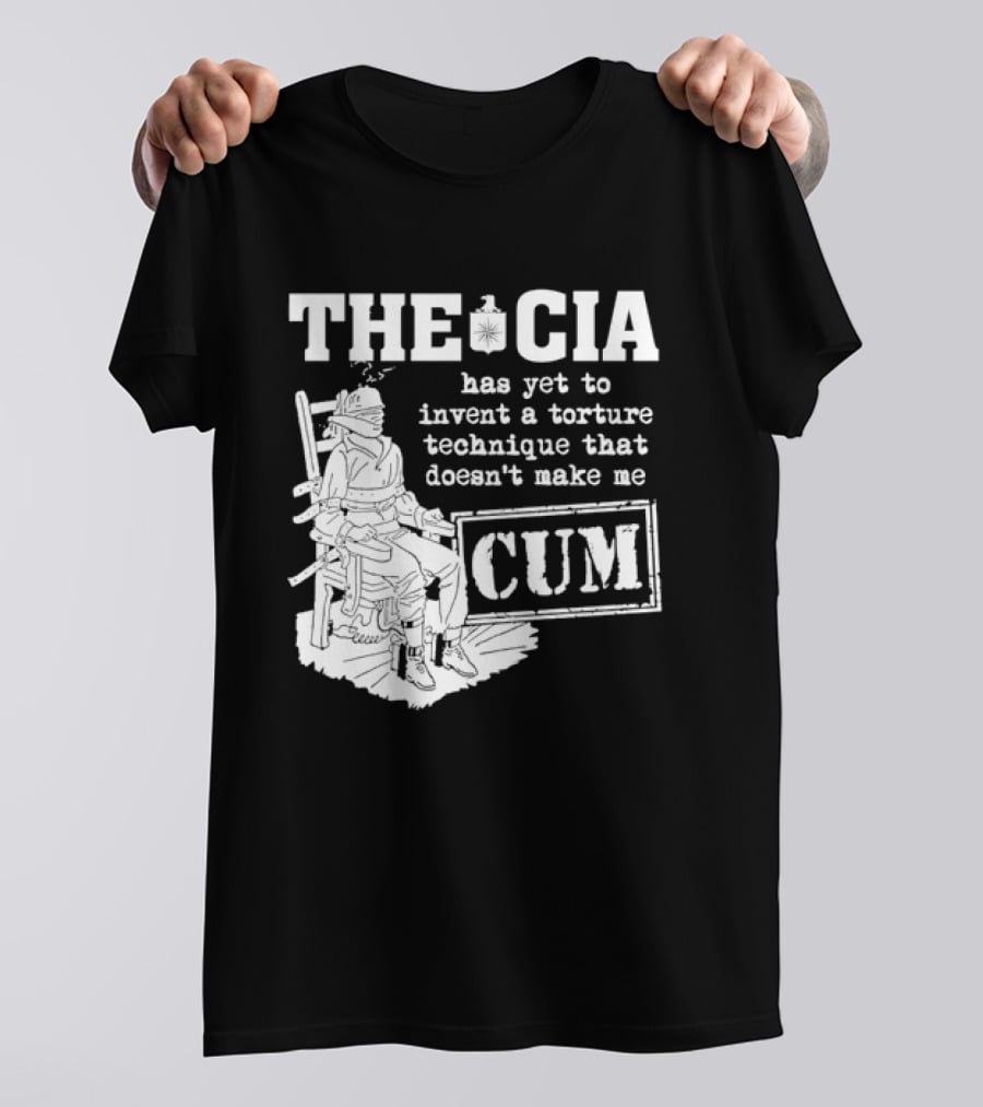 The CIA Has Yet To Invent A Torture Technique That Doesn't Make Me Cum T-Shirt