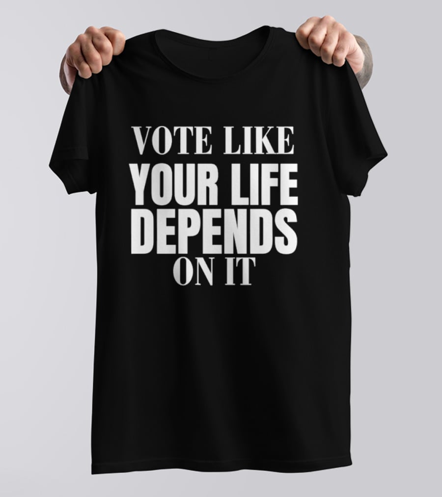 Vote Like Your Life Depends On It Empower Change T-Shirt