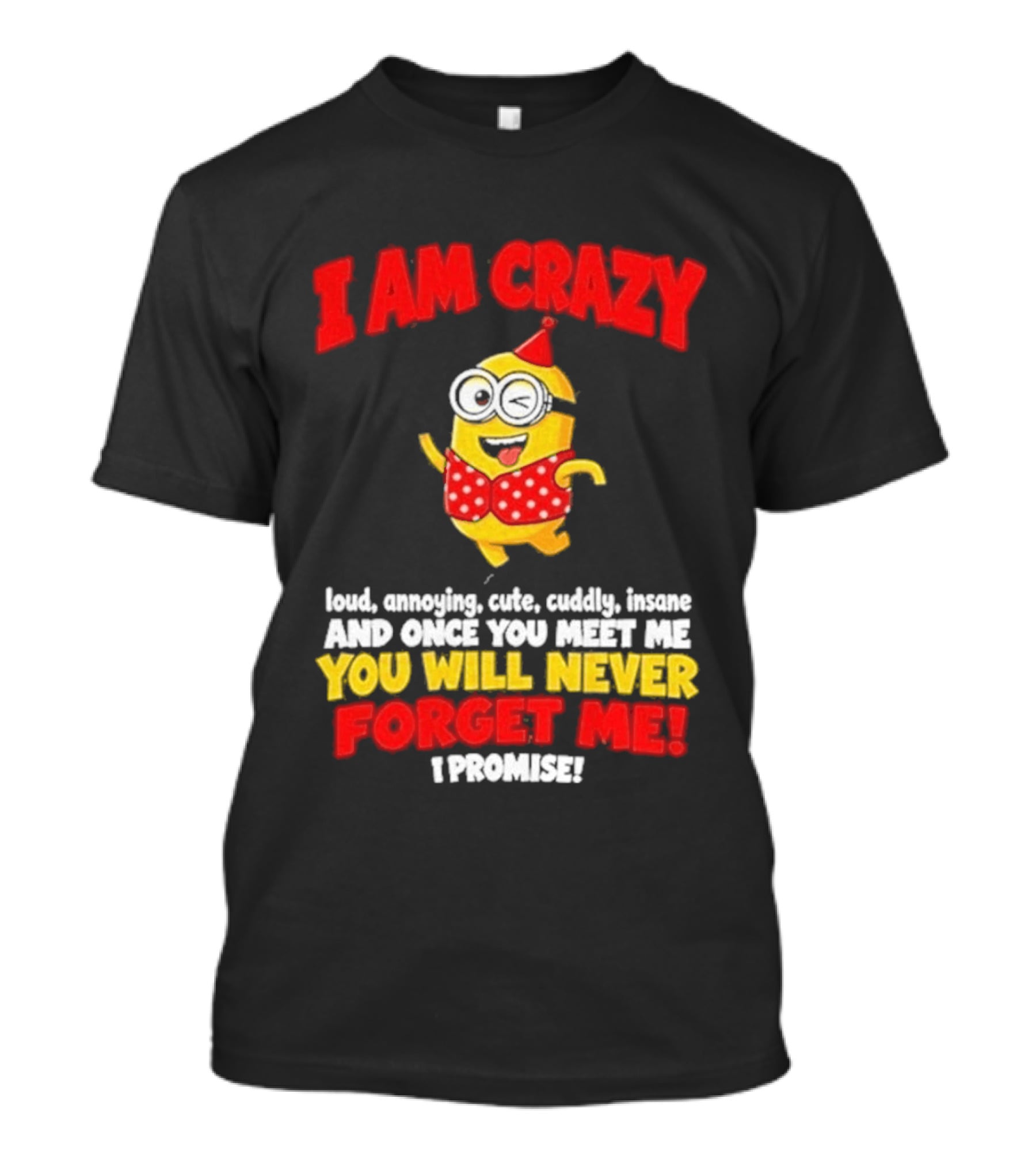 I Am Crazy You Will Never Forget Me Minion Loud Amazing Cute Cuddle Insane T-Shirt