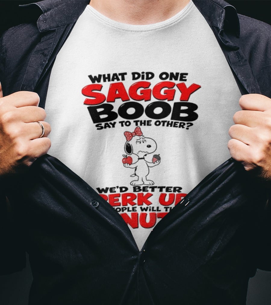What Did One Saggy Boob Say To The Other Perk Up Or People Will Think We're Nuts Snoopy T-Shirt