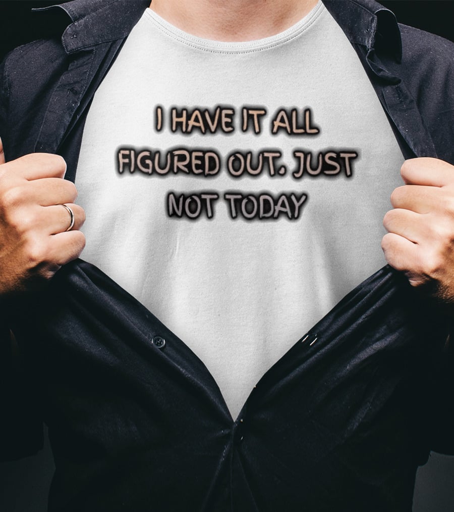 I Have It All Figured Out Just Not Today Fun Humor T-Shirt