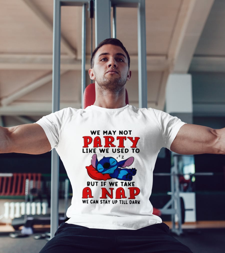 We May Not Party Like We Used To Stitch Disney But If We Take A Nap We Can Stay Up Till Dark T-Shirt