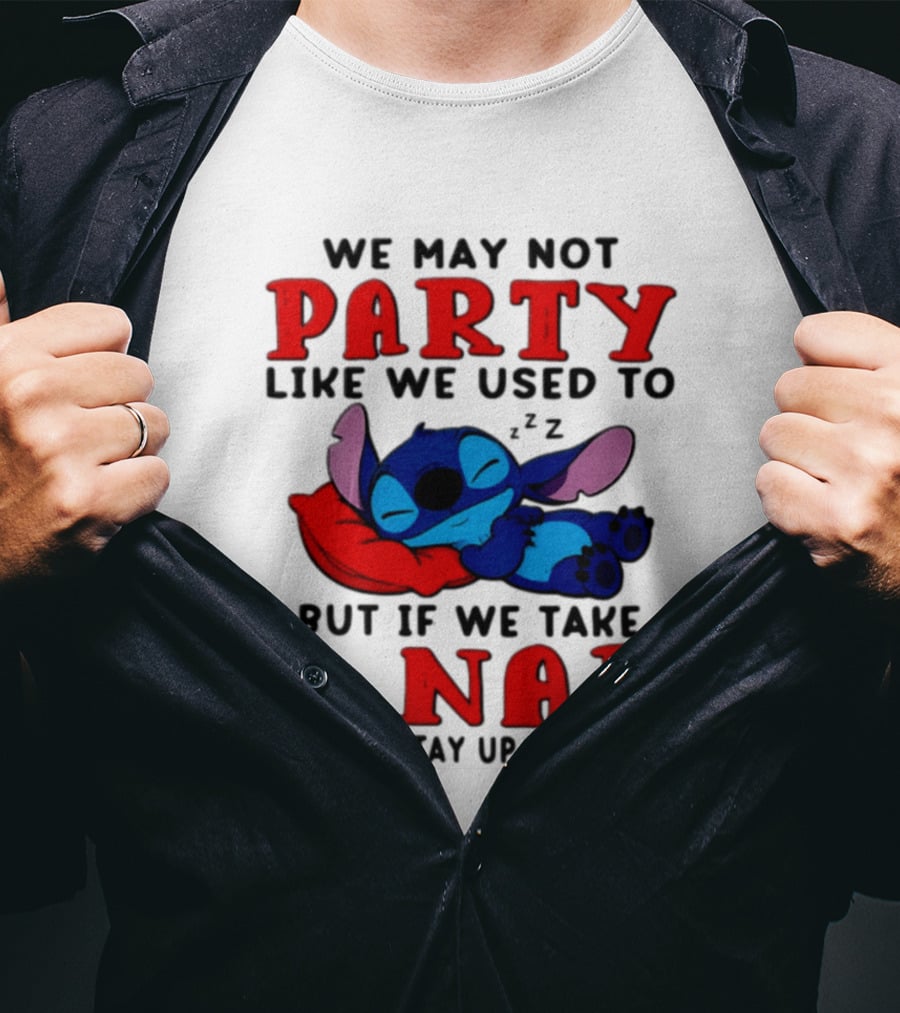 We May Not Party Like We Used To Stitch Disney But If We Take A Nap We Can Stay Up Till Dark T-Shirt