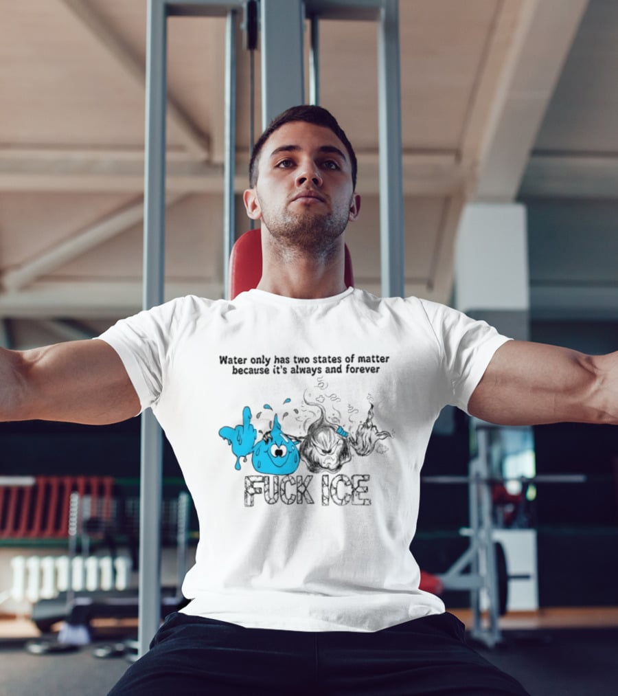 Water Only Has Two States Of Matter Always And Forever Fuck Ice T-Shirt