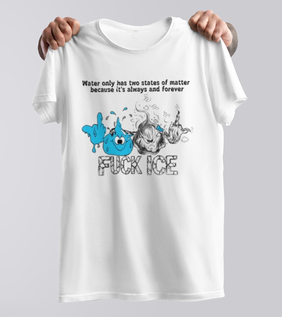 Water Only Has Two States Of Matter Always And Forever Fuck Ice T-Shirt