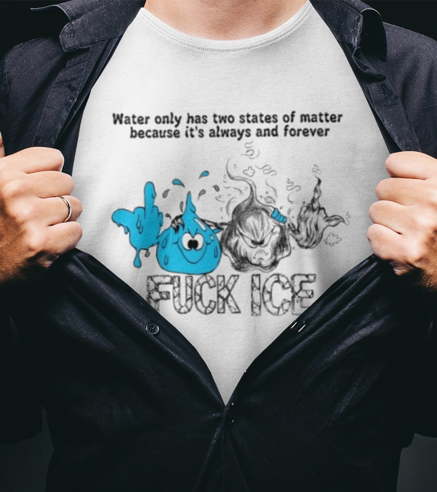 Water Only Has Two States Of Matter Always And Forever Fuck Ice T-Shirt