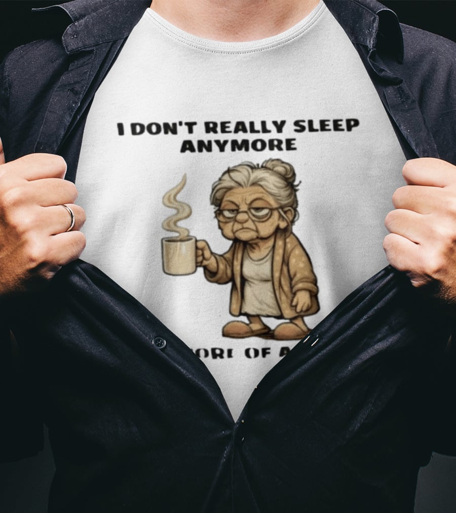 I Don't Really Sleep Anymore It's More Of A Doze Between Pee Breaks T-Shirt