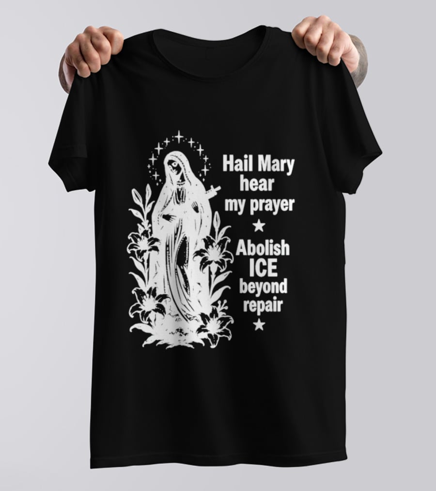Hail Mary Hear My Prayer Abolish ICE Beyond Repair Religious Solidarity T-Shirt