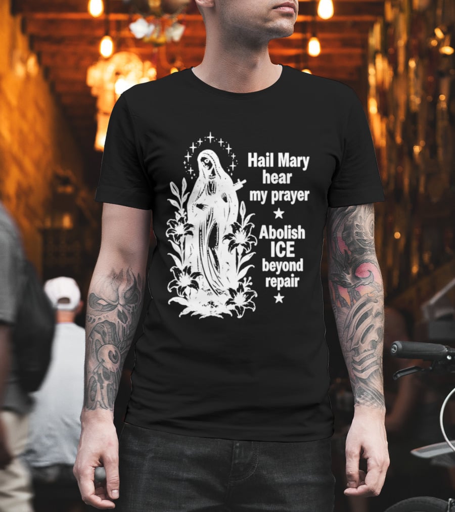 Hail Mary Hear My Prayer Abolish ICE Beyond Repair Religious Solidarity T-Shirt