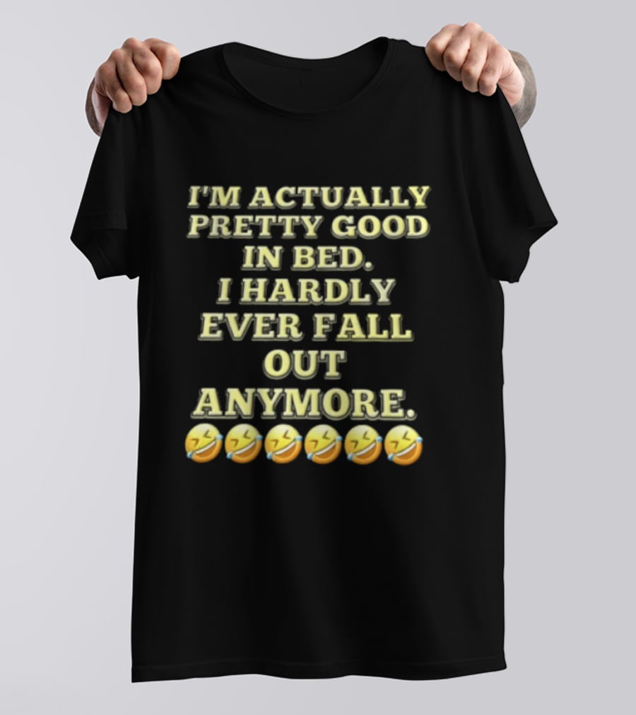 I'm Actually Pretty Good In Bed I Hardly Ever Fall Out Anymore Emoji Laughing Faces T-Shirt