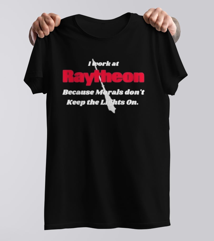 I Work At Raytheon Because Morals Don't Keep The Lights On Weaponry Satire T-Shirt