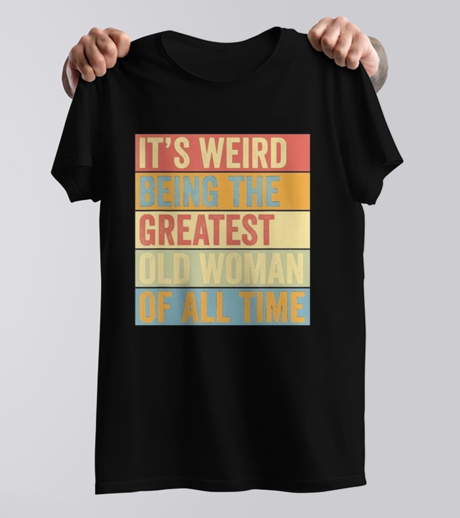 It's Weird Being The Greatest Old Woman Of All Time T-Shirt