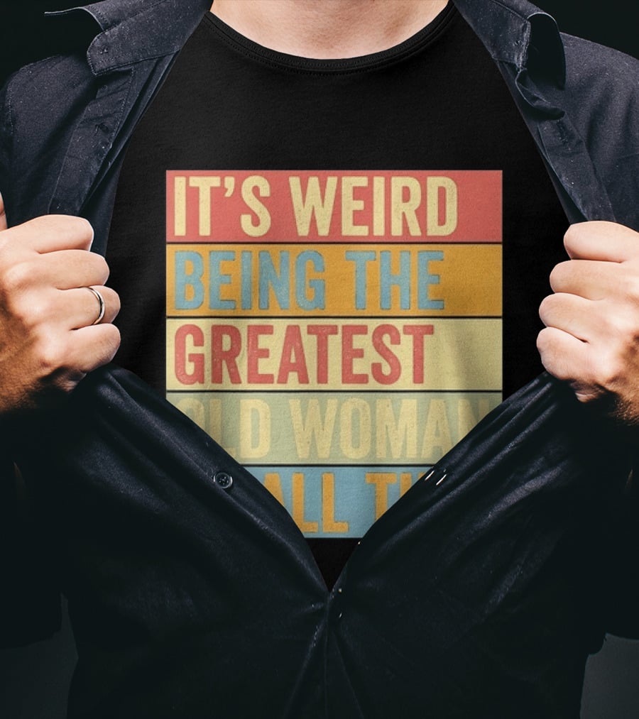 It's Weird Being The Greatest Old Woman Of All Time T-Shirt