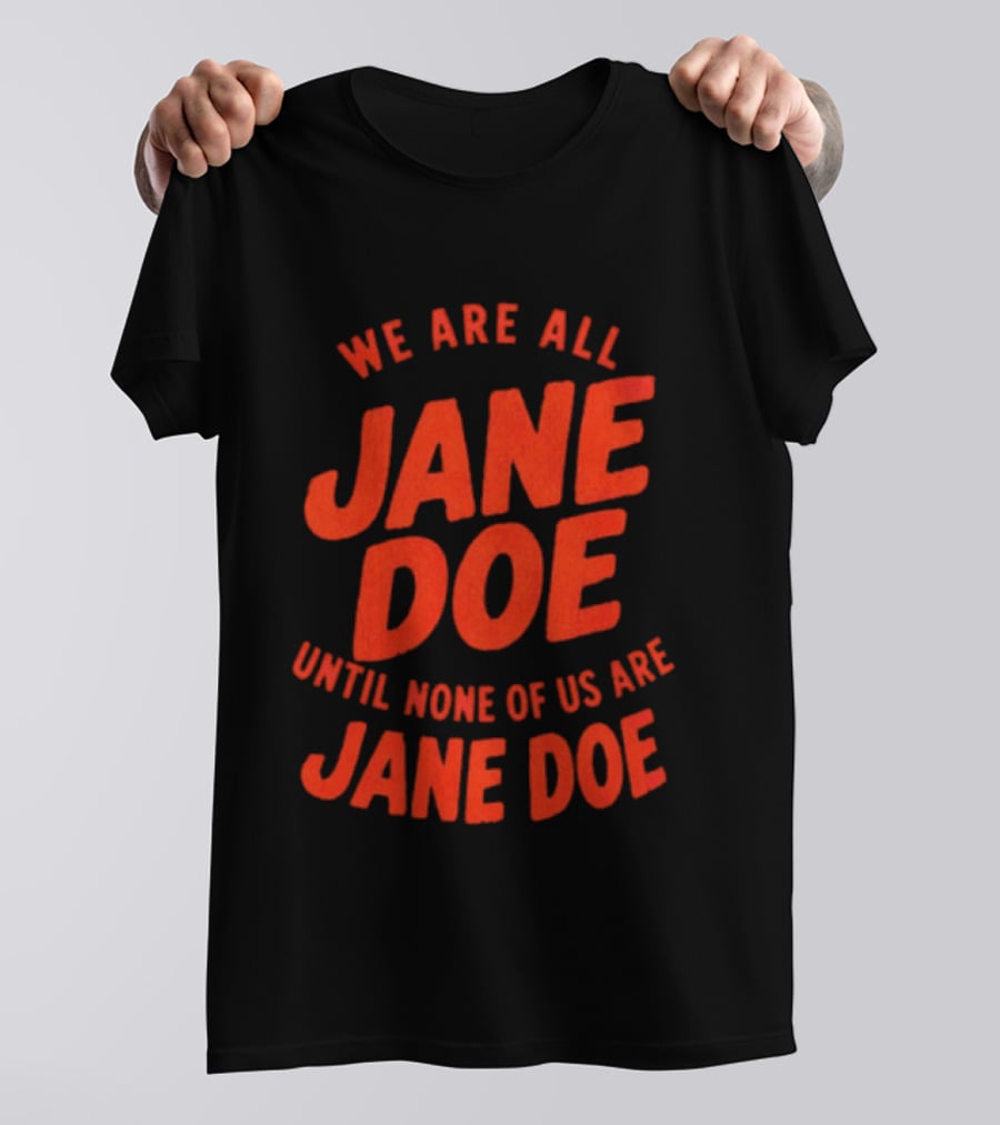 We Are All Jane Doe Until None Of Us Are Jane Doe T-Shirt