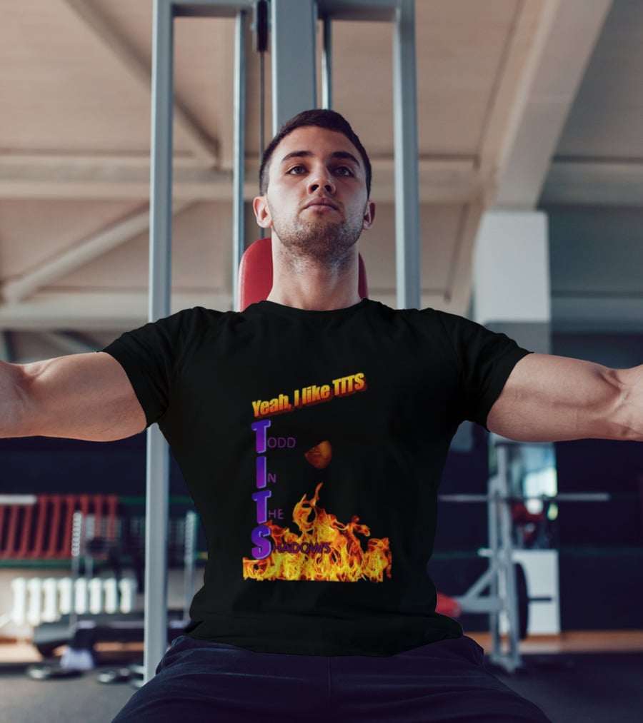 Yeah I Like Tits Todd In The Shadows Flames T-Shirt