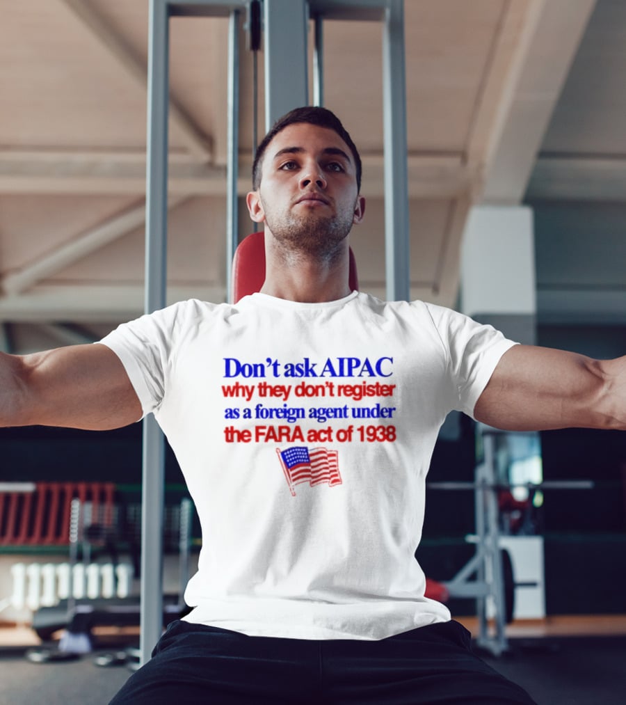 Don't Ask AIPAC Why They Don't Register As A Foreign Agent Under The FARA Act Of 1938 USA Flag T-Shirt