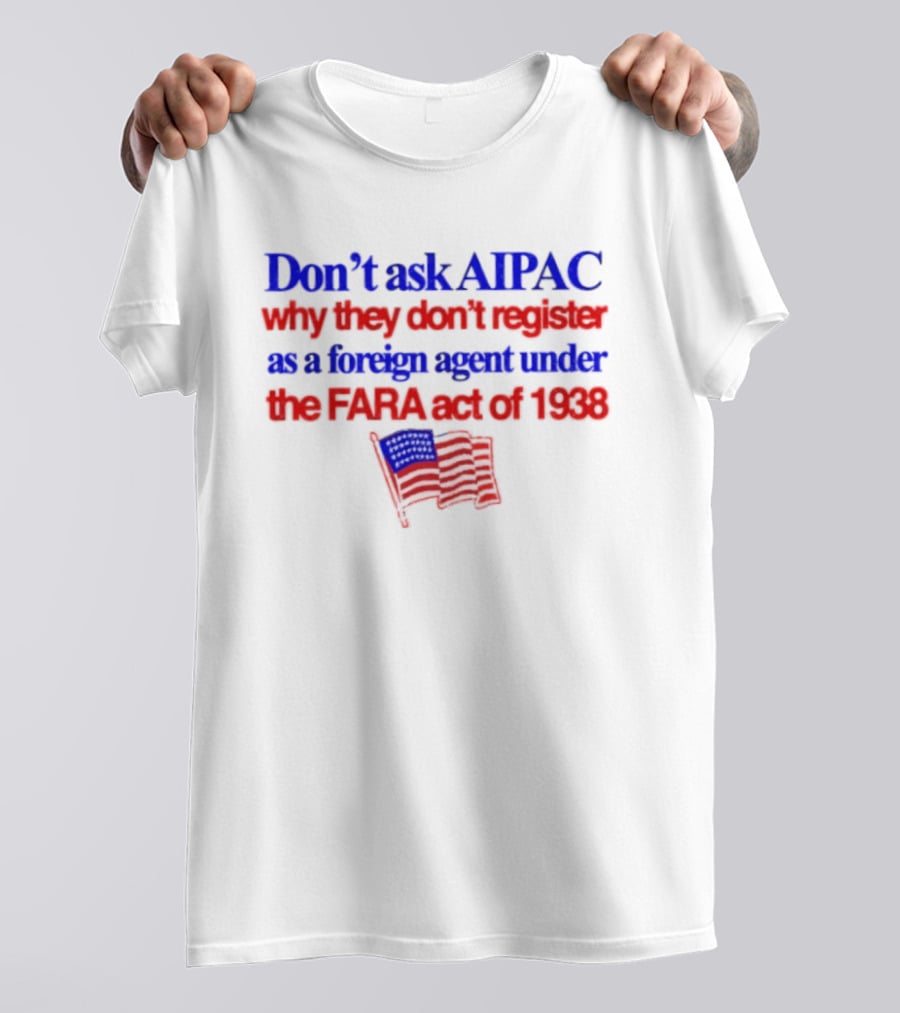 Don't Ask AIPAC Why They Don't Register As A Foreign Agent Under The FARA Act Of 1938 USA Flag T-Shirt
