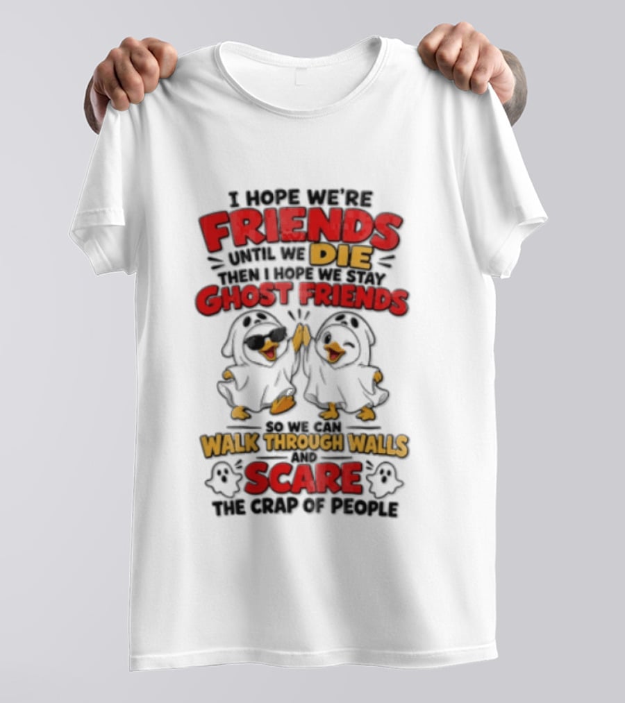 I Hope We Are Friends Until We Die Then I Hope We Stay Ghost Friends Walk Through Walls Scare People T-Shirt