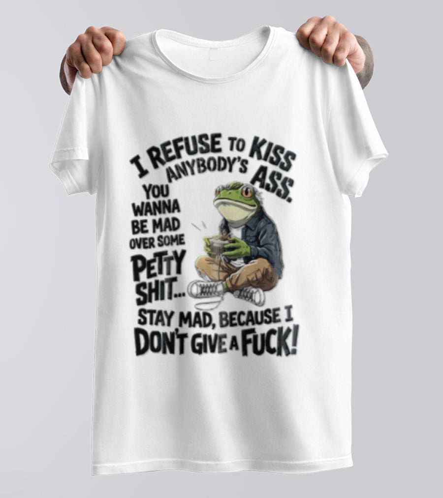 I Refuse To Kiss Anybodys Ass You Wanna Be Mad Over Some Petty Shit Stay Mad Because I Dont Give A Fuck Frog With Coffee T-Shirt