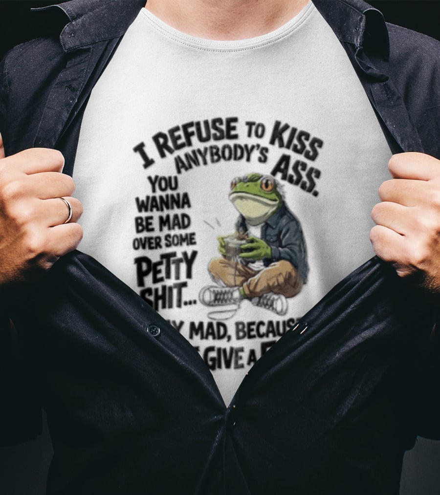 I Refuse To Kiss Anybodys Ass You Wanna Be Mad Over Some Petty Shit Stay Mad Because I Dont Give A Fuck Frog With Coffee T-Shirt
