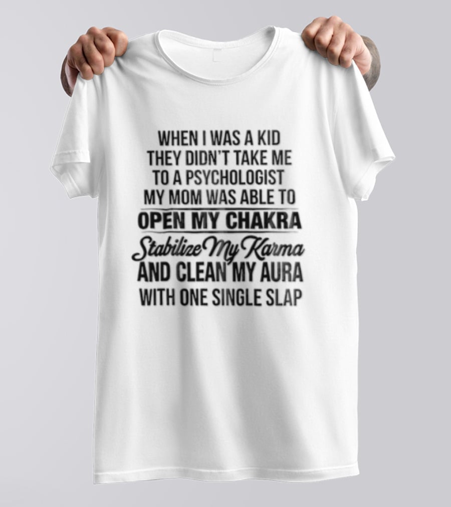 When I Was A Kid They Didn't Take Me To A Psychologist My Mom Was Able To Open My Chakra Stimulate My Senses And Clean My Aura With One Single Slap T-Shirt
