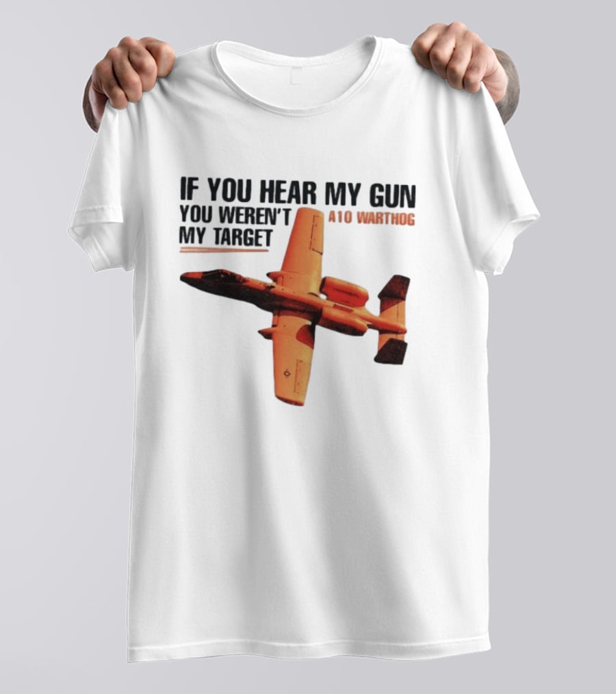 A10 Warthog If You Hear My Gun You Weren't My Target Text With Jet Aircraft T-Shirt