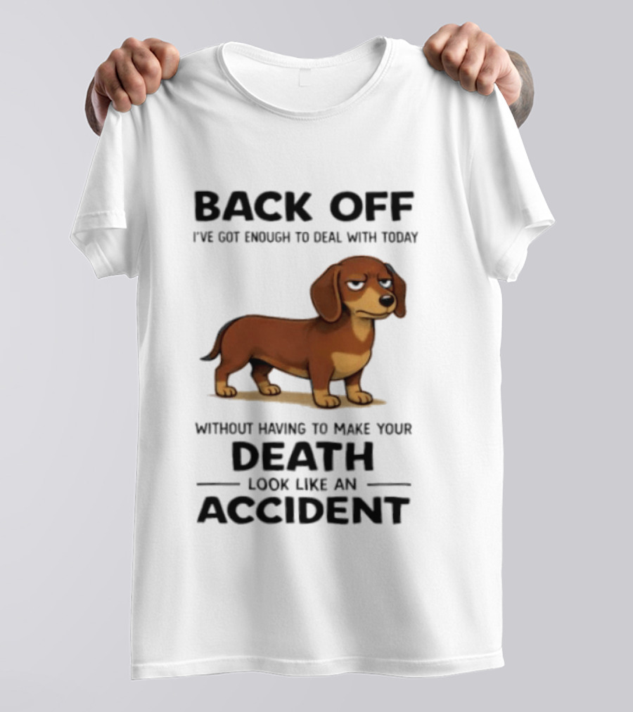 Back Off I've Got Enough To Deal With Today Without Having To Make Your Death Look Like An Accident Dachshund T-Shirt