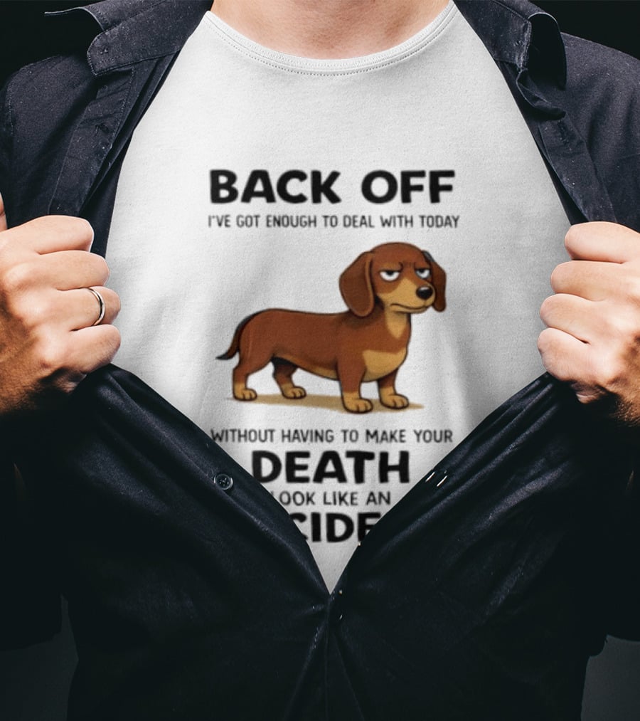 Back Off I've Got Enough To Deal With Today Without Having To Make Your Death Look Like An Accident Dachshund T-Shirt